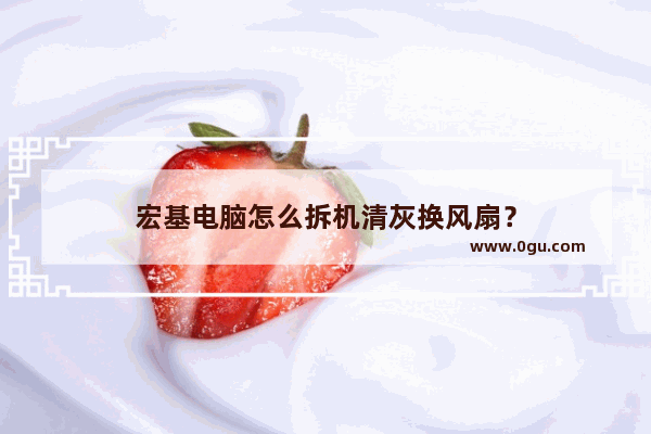 宏基电脑怎么拆机清灰换风扇？