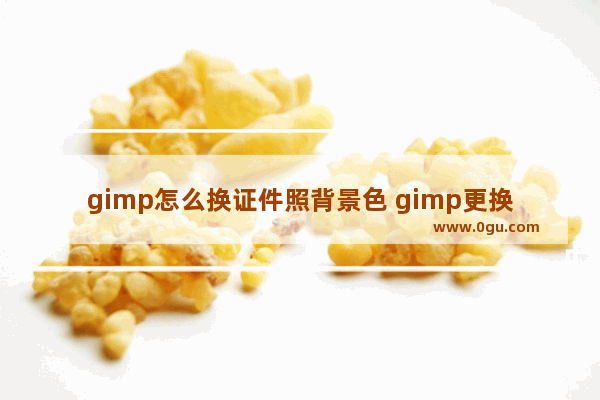 gimp怎么换证件照背景色 gimp更换证件照背景颜色的方法