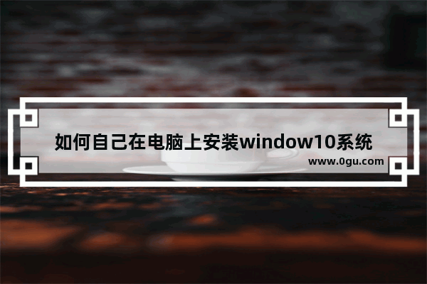 如何自己在电脑上安装window10系统？