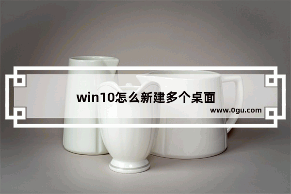 win10怎么新建多个桌面