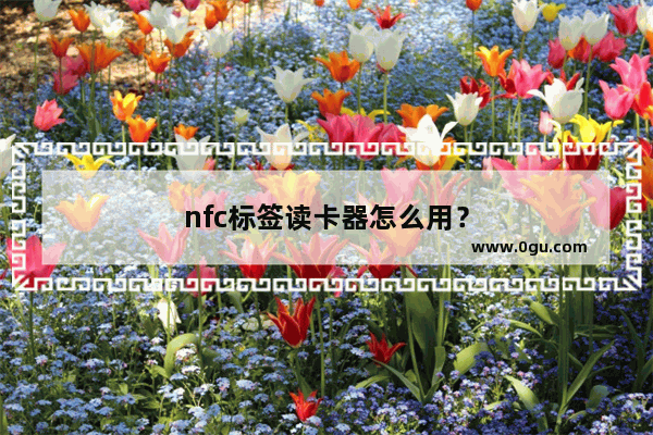 nfc标签读卡器怎么用？