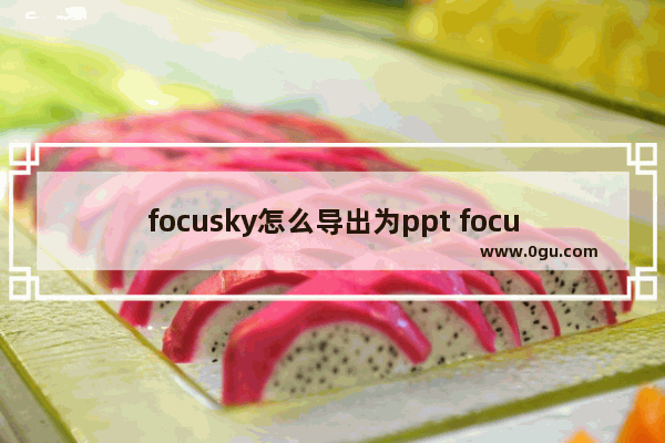 focusky怎么导出为ppt focusky导出为ppt的方法