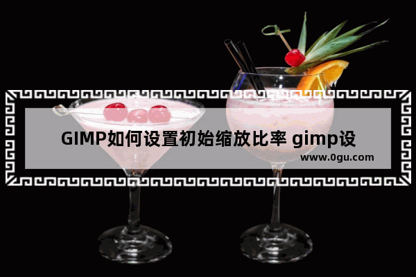 GIMP如何设置初始缩放比率 gimp设置初始缩放比率的方法