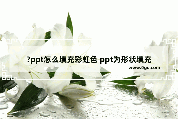 ?ppt怎么填充彩虹色 ppt为形状填充彩虹色的方法