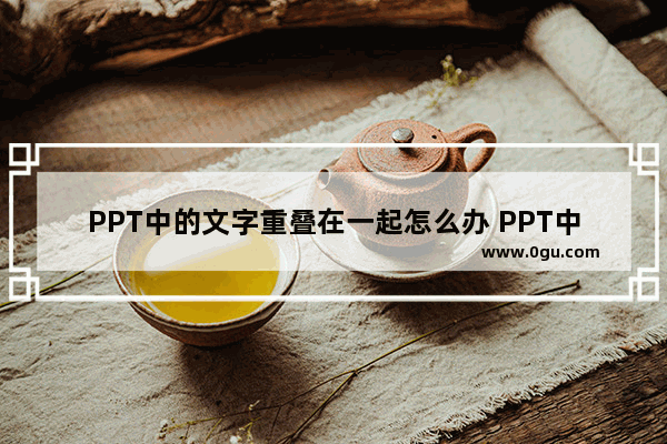 PPT中的文字重叠在一起怎么办 PPT中的文字重叠在一起的解决方法