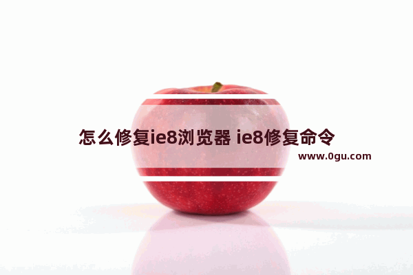 怎么修复ie8浏览器 ie8修复命令