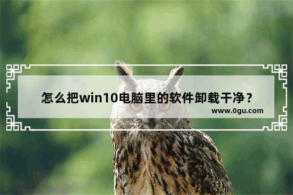 怎么把win10电脑里的软件卸载干净？