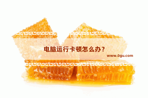 电脑运行卡顿怎么办？