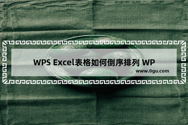 WPS Excel表格如何倒序排列 WPS Excel表格进行倒序排列的方法