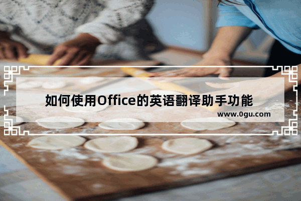 如何使用Office的英语翻译助手功能 office秘钥