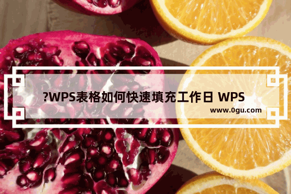 ?WPS表格如何快速填充工作日 WPS Excel快速输入工作日的日期的方法教程