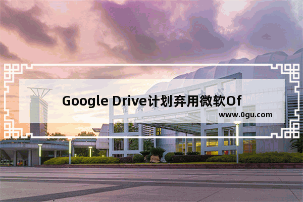 Google Drive计划弃用微软Office中现有插件