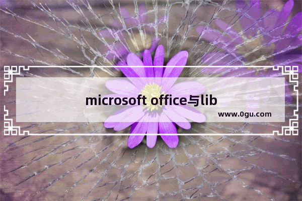 microsoft office与libreoffice办公软件对比有什么区别?