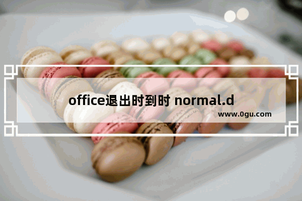 office退出时到时 normal.dot模板损坏该怎么办？