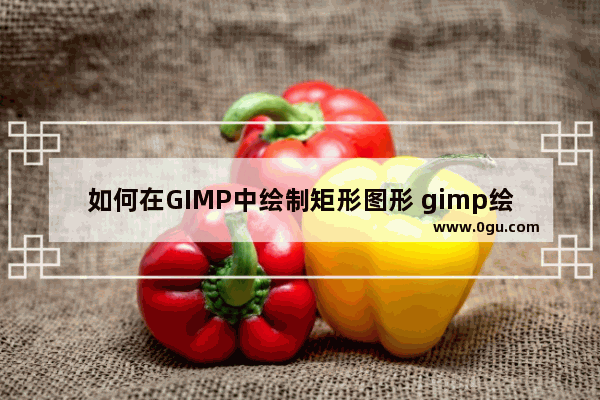 如何在GIMP中绘制矩形图形 gimp绘制矩形图形的方法