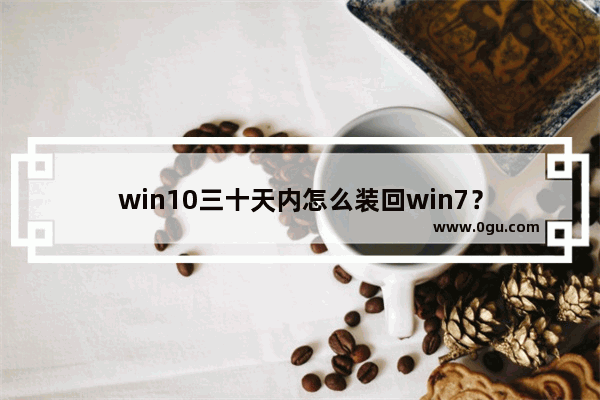 win10三十天内怎么装回win7？