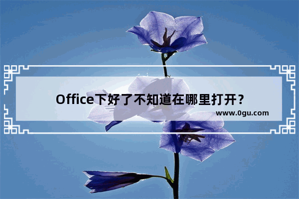 Office下好了不知道在哪里打开？