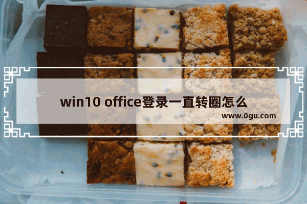 win10 office登录一直转圈怎么解决？Microsoft帐户无法登录的解决方法