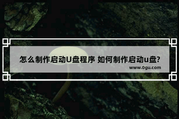 怎么制作启动U盘程序 如何制作启动u盘?