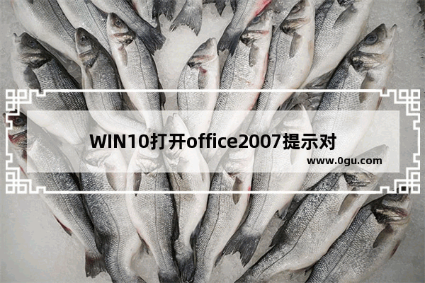 WIN10打开office2007提示对话框打开时命令无法执行的处理操作步骤