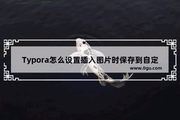 Typora怎么设置插入图片时保存到自定义文件夹中