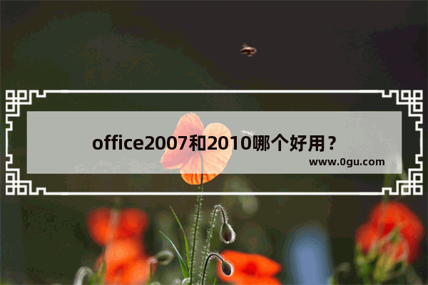 office2007和2010哪个好用？office2007和2010区别对比详细介绍