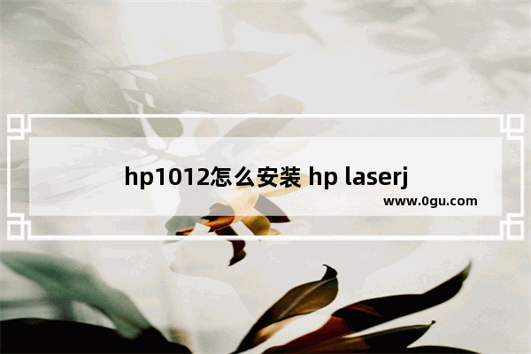 hp1012怎么安装 hp laserjet1015怎么安装