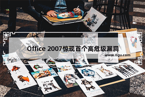 Office 2007惊现首个高危级漏洞