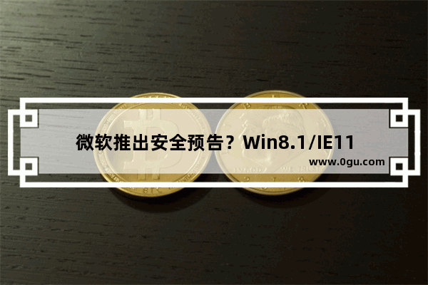 微软推出安全预告？Win8.1/IE11/Office都有份