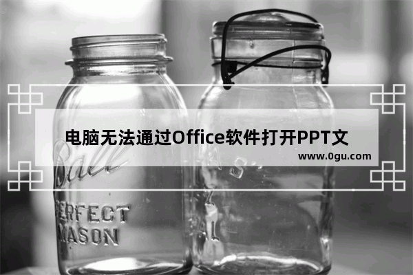 电脑无法通过Office软件打开PPT文件提示无法读取该怎么办？