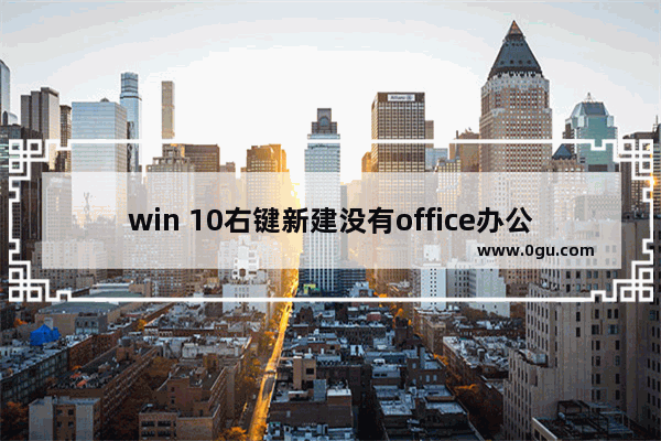 win 10右键新建没有office办公软件怎么办？