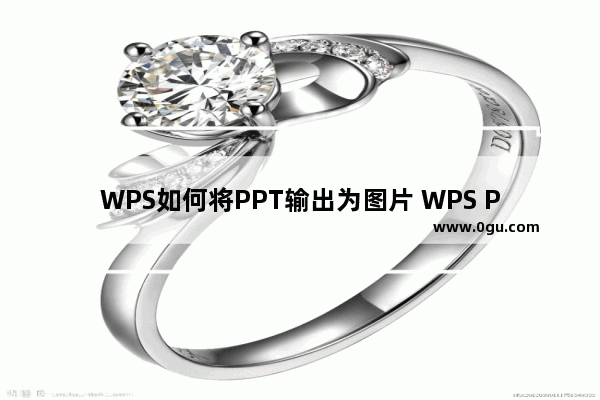 WPS如何将PPT输出为图片 WPS PPT幻灯片输出为图片的方法