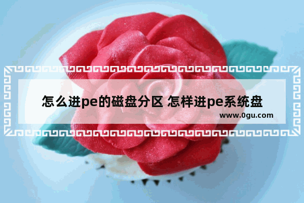 怎么进pe的磁盘分区 怎样进pe系统盘