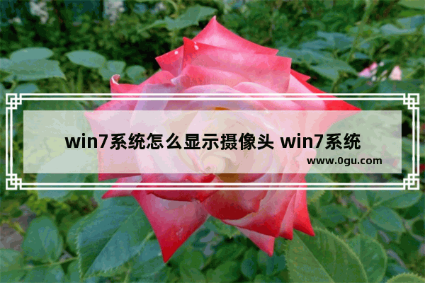 win7系统怎么显示摄像头 win7系统如何调出摄像头图标