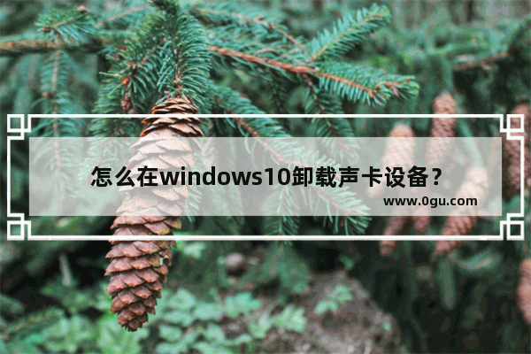 怎么在windows10卸载声卡设备？