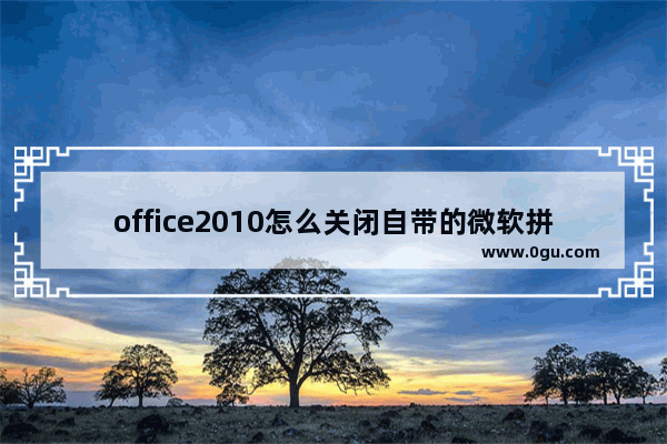 office2010怎么关闭自带的微软拼音输入法？