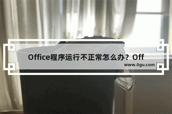 Office程序运行不正常怎么办？Office打不开显示0xc0000142的解决教程