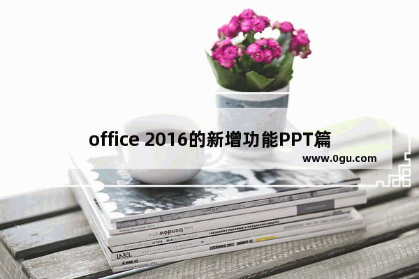 office 2016的新增功能PPT篇，你知道几个？