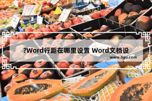 ?Word行距在哪里设置 Word文档设置行距的方法教程