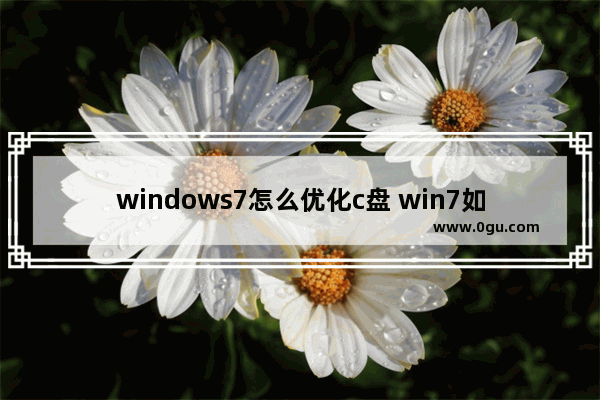 windows7怎么优化c盘 win7如何优化c盘