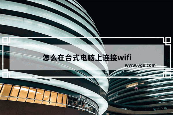 怎么在台式电脑上连接wifi