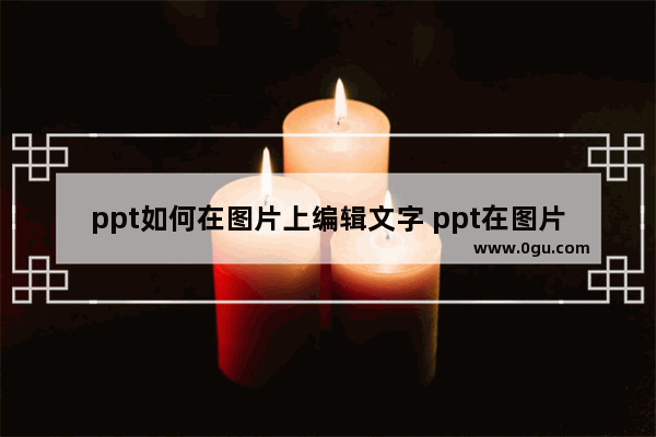 ppt如何在图片上编辑文字 ppt在图片上插入文本框的方法