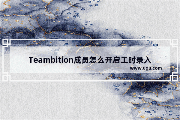 Teambition成员怎么开启工时录入