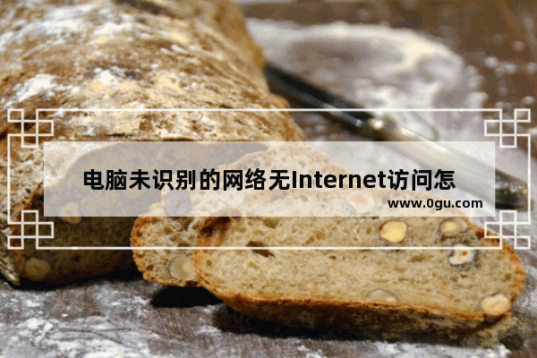 电脑未识别的网络无Internet访问怎么办