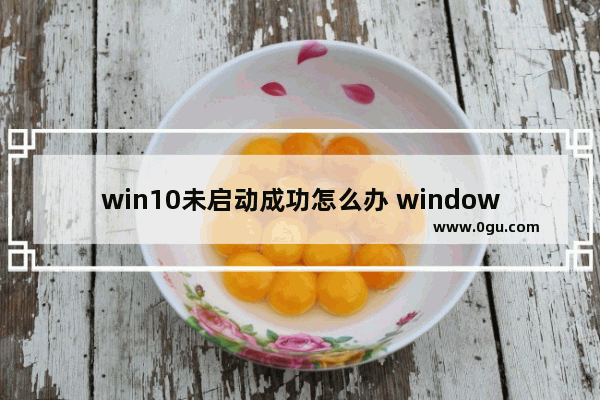 win10未启动成功怎么办 windows未启动什么意思