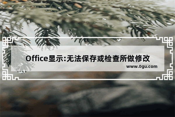 Office显示:无法保存或检查所做修改因为缓存的凭据已到期请重新登录怎么办？