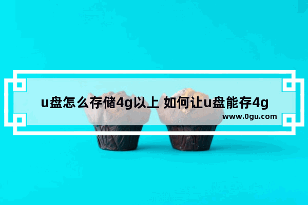 u盘怎么存储4g以上 如何让u盘能存4gb以上的文件