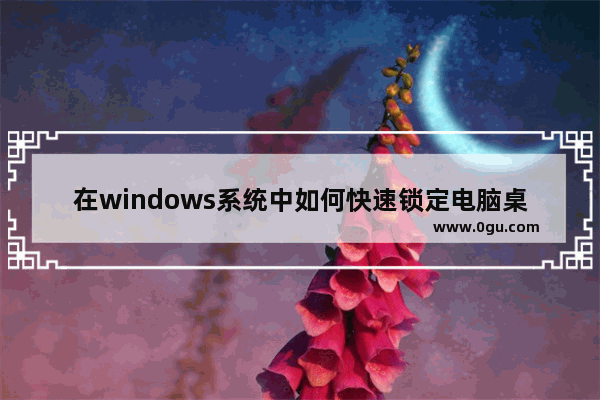 在windows系统中如何快速锁定电脑桌面