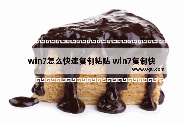 win7怎么快速复制粘贴 win7复制快捷键ctrl加什么