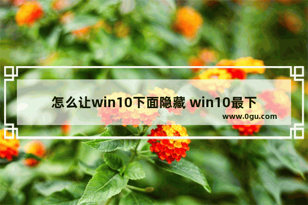 怎么让win10下面隐藏 win10最下面怎么隐藏